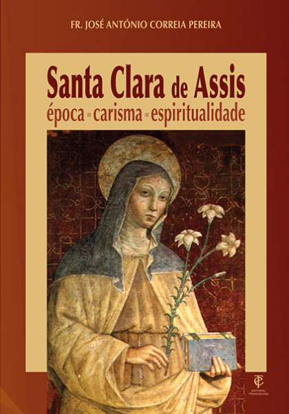 SANTA CLARA DE ASSIS - ÉPOCA, CARISMA, ESPIRITUALIDADE